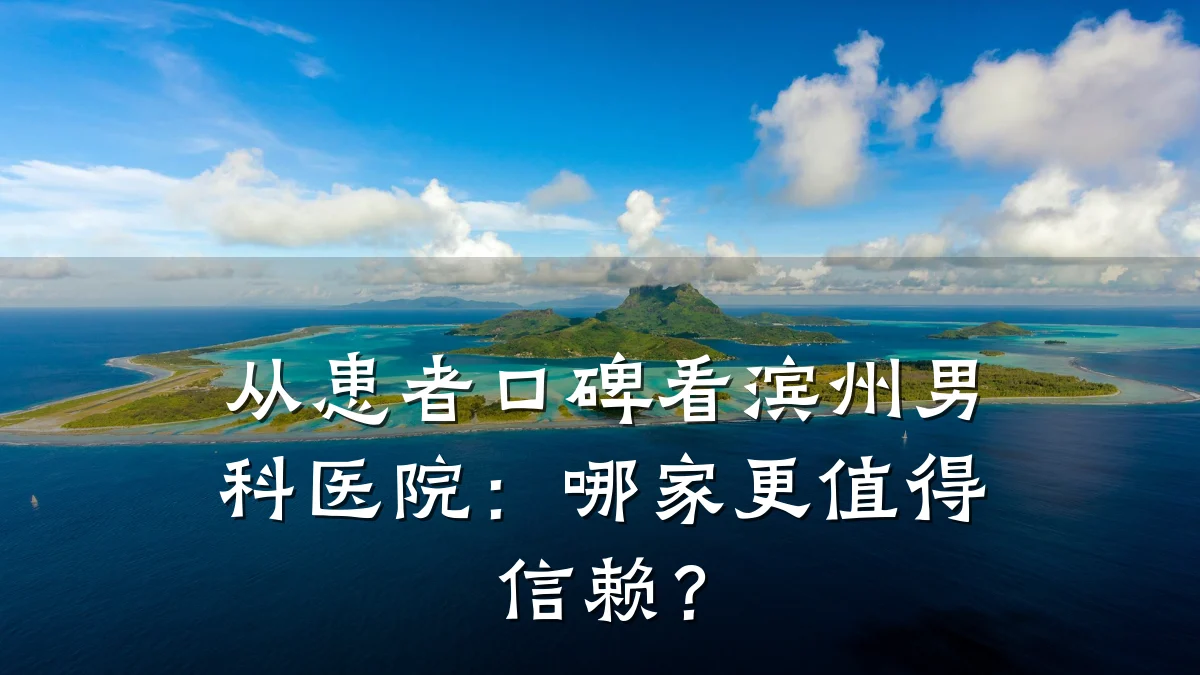 从患者口碑看滨州男科医院：哪家更值得信赖？