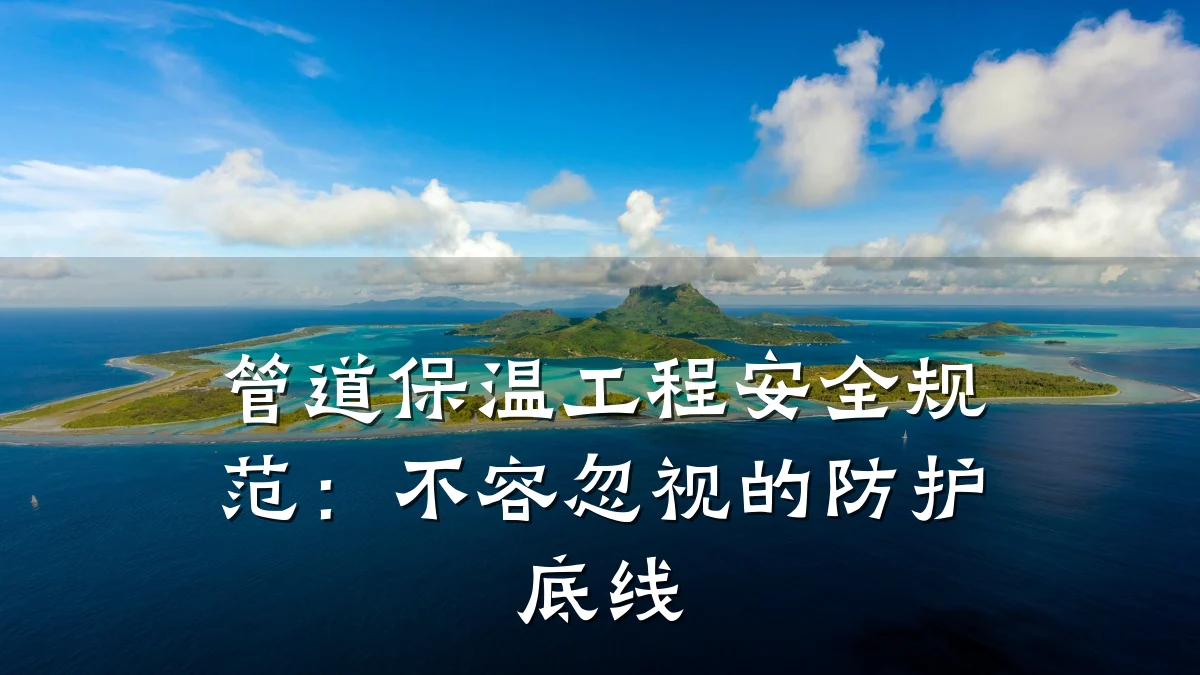 管道保温工程安全规范:不容忽视的防护底线