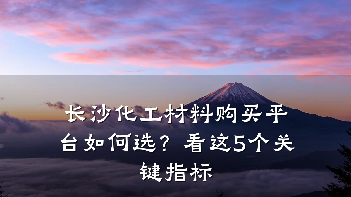 长沙化工材料购买平台如何选？看这5个关键指标