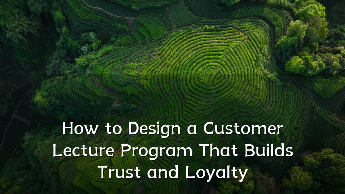How to Design a Customer Lecture Program That Builds Trust and Loyalty