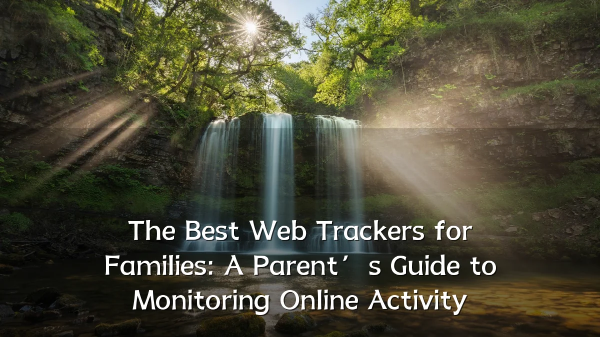 The Best Web Trackers for Families: A Parent’s Guide to Monitoring Online Activity