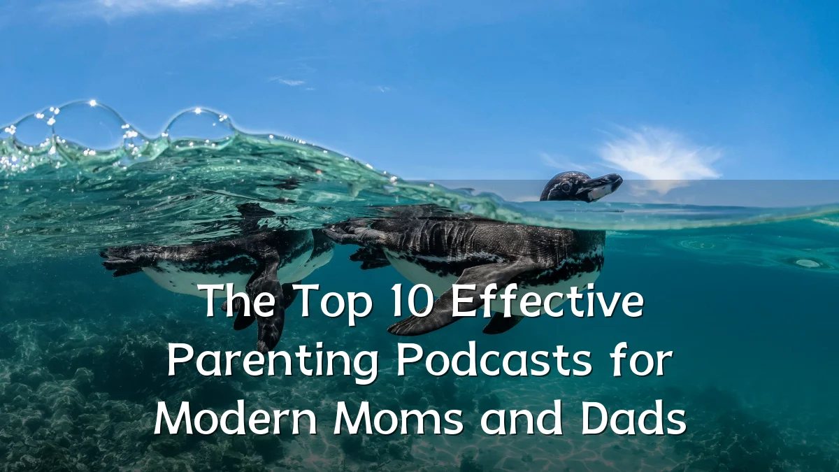 The Top 10 Effective Parenting Podcasts for Modern Moms and Dads