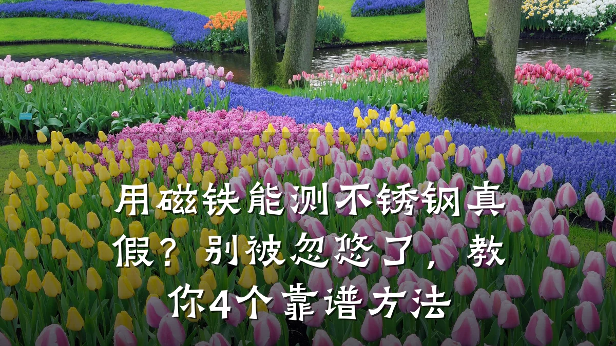 用磁铁能测不锈钢真假？别被忽悠了，教你4个靠谱方法
