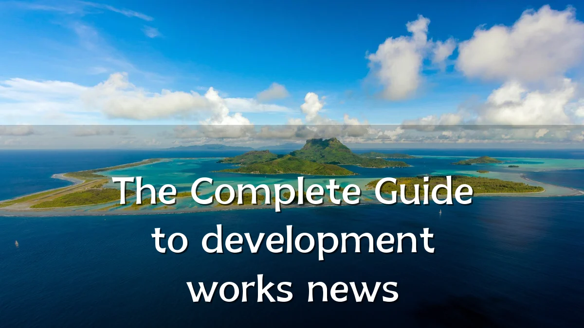 The Complete Guide to development works news