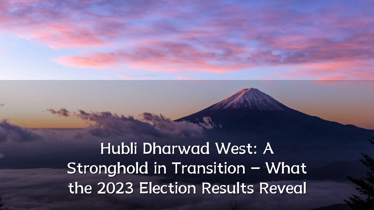 Hubli Dharwad West: A Stronghold in Transition – What the 2023 Election Results Reveal