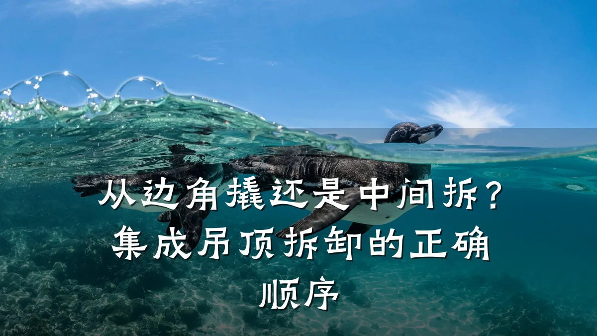 从边角撬还是中间拆?集成吊顶拆卸的正确顺序