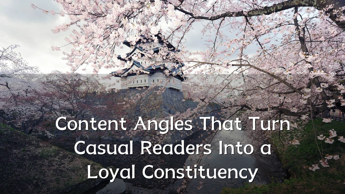Content Angles That Turn Casual Readers Into a Loyal Constituency
