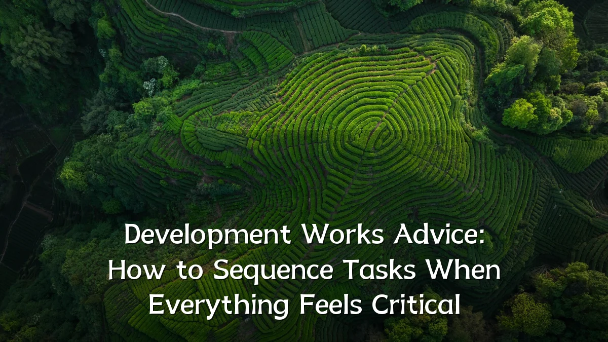 Development Works Advice: How to Sequence Tasks When Everything Feels Critical