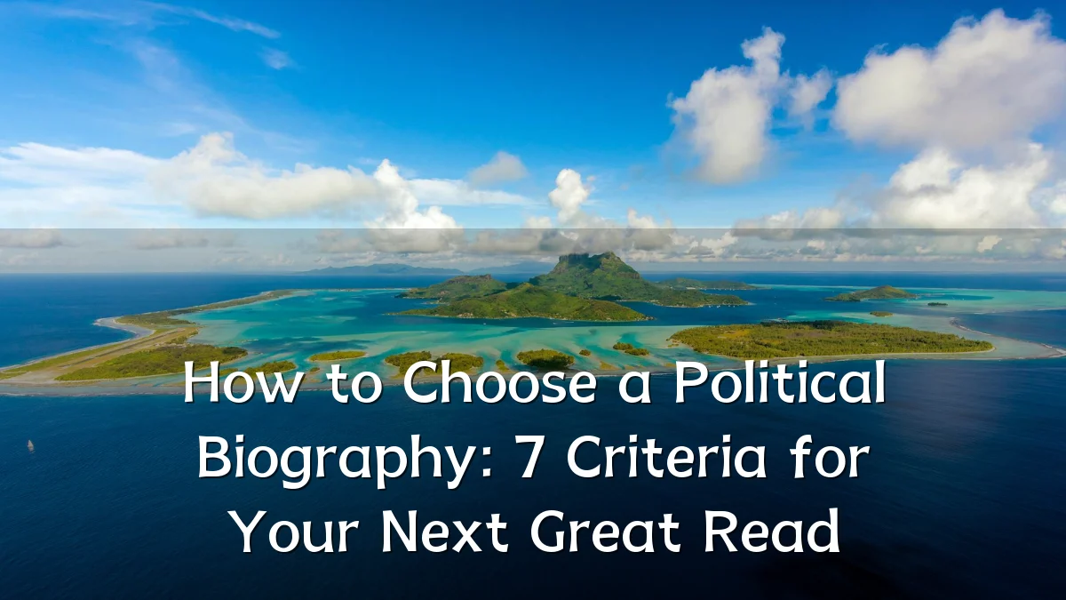 How to Choose a Political Biography: 7 Criteria for Your Next Great Read