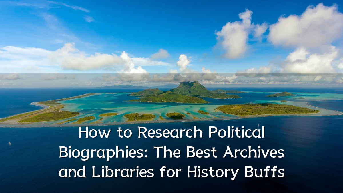 How to Research Political Biographies: The Best Archives and Libraries for History Buffs