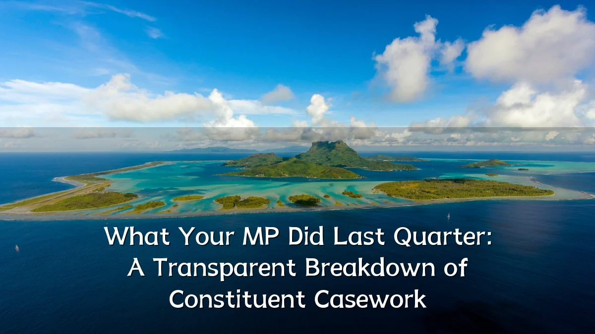 What Your MP Did Last Quarter: A Transparent Breakdown of Constituent Casework